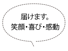 届けます。笑顔・喜び・感動