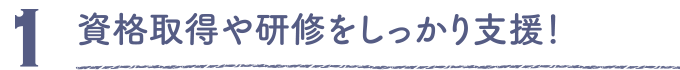 資格取得や研修をしっかり支援！