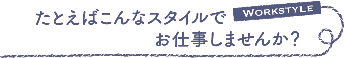 たとえばこんなスタイルでお仕事しませんか？