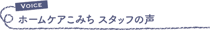 ホームケアこみち スタッフの声